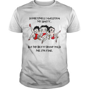 Sometimes I Question My Sanity But My Betty Boop Told Me Im Fine Shirt